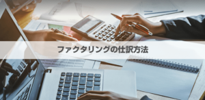 ファクタリングの仕訳方法とは?会計処理方法を解説