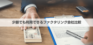 少額ファクタリング業者13選!個人事業主も即日10万円・1万円〜利用できる会社を比較【2024年1月版】