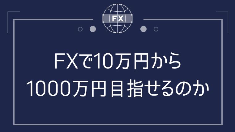 FXで10万円から1000万円まで増やすことは現実的なのか考察してみた | 海外FXオンライン｜海外FX口座の徹底比較サイト